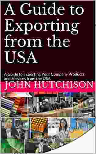 A Guide To Exporting From The USA: A Guide To Exporting Your Company Products And Services From The USA