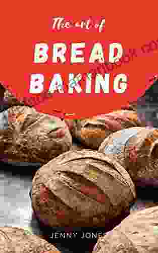 The Art Of Bread Baking: Artisan Bread Cookbook Best Bread Recipes Sourdough