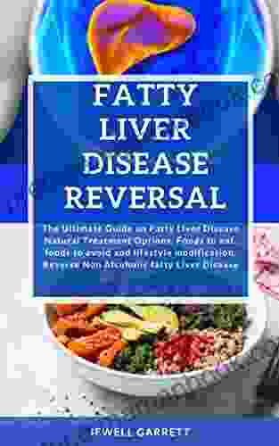FATTY LIVER DISEASE REVERSAL: The Ultimate Guide On Fatty Liver Disease Natural Treatment Options Foods To Eat Foods To Avoid And Lifestyle Modification Reverse Non Alcoholic Fatty Liver Disease