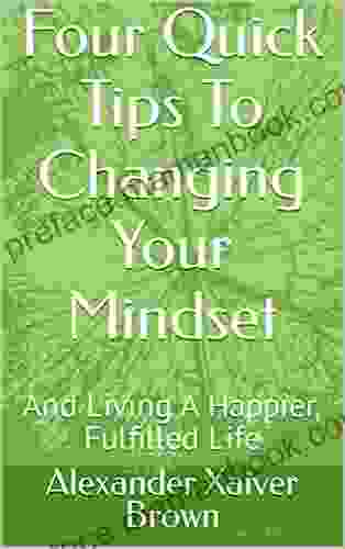 Four Quick Tips To Changing Your Mindset: And Living A Happier Fulfilled Life