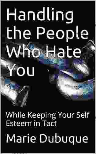 Handling The People Who Hate You: While Keeping Your Self Esteem In Tact