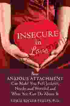 Insecure In Love: How Anxious Attachment Can Make You Feel Jealous Needy And Worried And What You Can Do About It