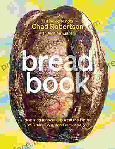 Bread Book: Ideas And Innovations From The Future Of Grain Flour And Fermentation A Cookbook