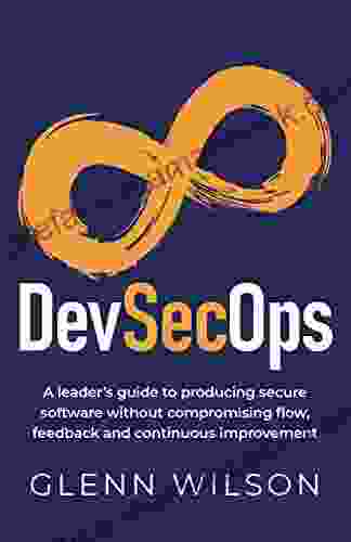 DevSecOps: A Leader S Guide To Producing Secure Software Without Compromising Flow Feedback And Continuous Improvement