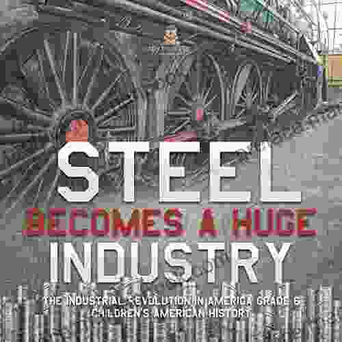 Steel Becomes A Huge Industry The Industrial Revolution In America Grade 6 Children S American History