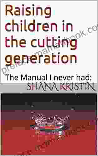 Raising Children In The Cutting Generation: The Manual I Never Had:
