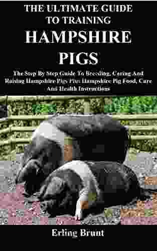 The Ultimate Guide To Training Hampshire Pigs: The Step By Step Guide To Breeding Caring And Raising Hampshire Pigs Plus Hampshire Pig Food Care And Health Instructions