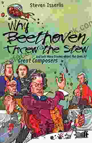 Why Beethoven Threw The Stew: And Lots More Stories About The Lives Of Great Composers